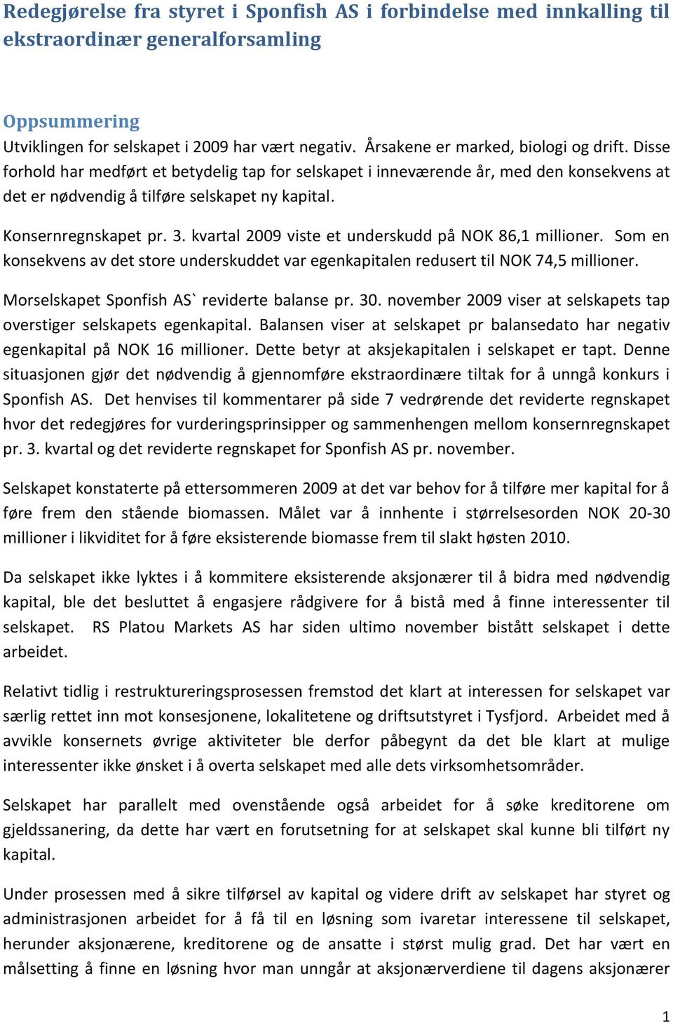 Konsernregnskapet pr. 3. kvartal 2009 viste et underskudd på NOK 86,1 millioner. Som en konsekvens av det store underskuddet var egenkapitalen redusert til NOK 74,5 millioner.