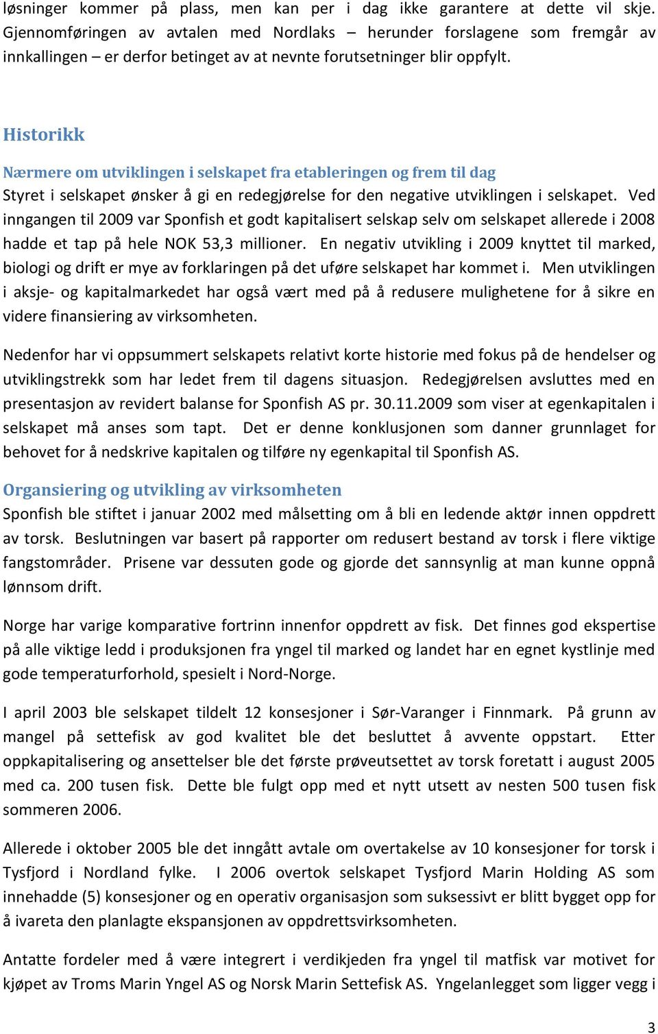 Historikk Nærmere om utviklingen i selskapet fra etableringen og frem til dag Styret i selskapet ønsker å gi en redegjørelse for den negative utviklingen i selskapet.