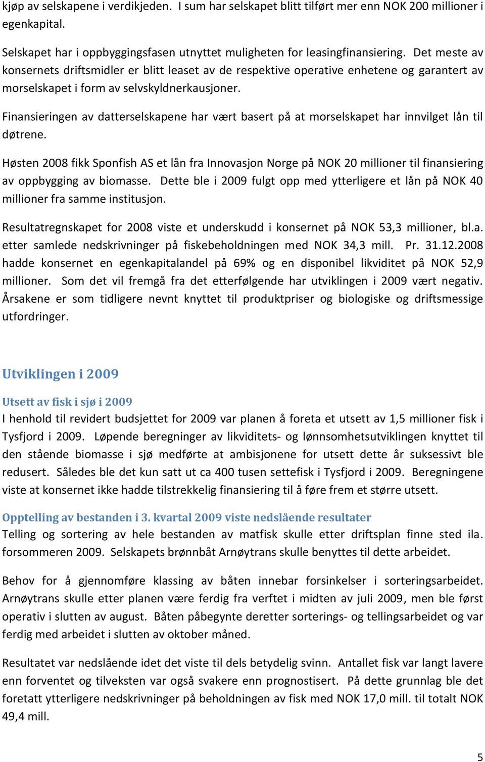 Finansieringen av datterselskapene har vært basert på at morselskapet har innvilget lån til døtrene.