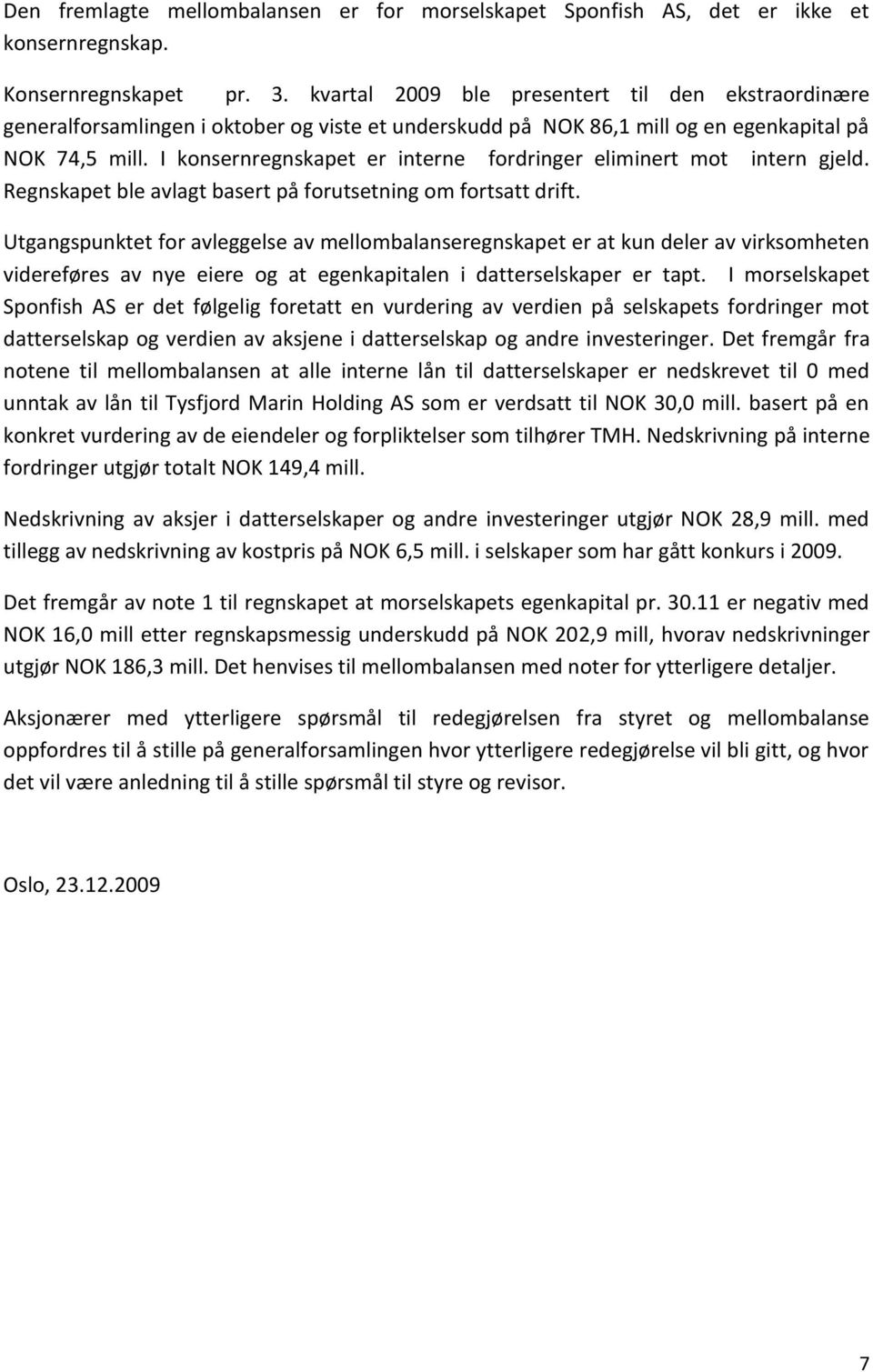 I konsernregnskapet er interne fordringer eliminert mot intern gjeld. Regnskapet ble avlagt basert på forutsetning om fortsatt drift.