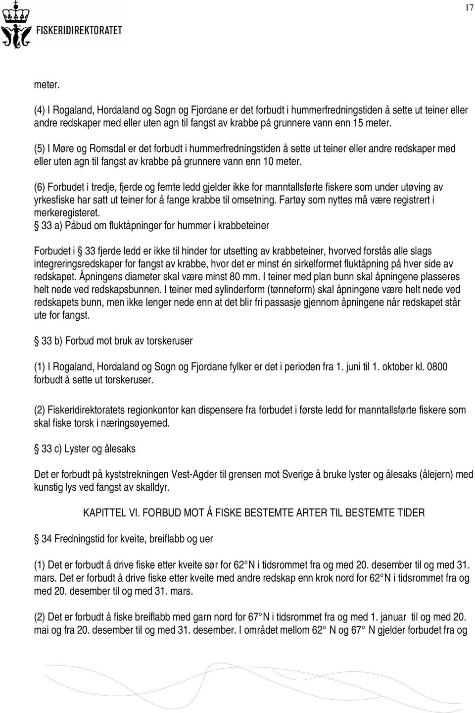 (5) I Møre og Romsdal er det forbudt i hummerfredningstiden å sette ut teiner eller andre redskaper med eller uten agn til fangst av krabbe på grunnere vann enn 10 meter.