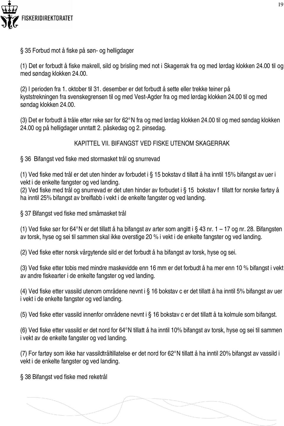 til og med søndag klokken 24.00. (3) Det er forbudt å tråle etter reke sør for 62 N fra og med lørdag klokken 24.00 til og med søndag klokken 24.00 og på helligdager unntatt 2. påskedag og 2.