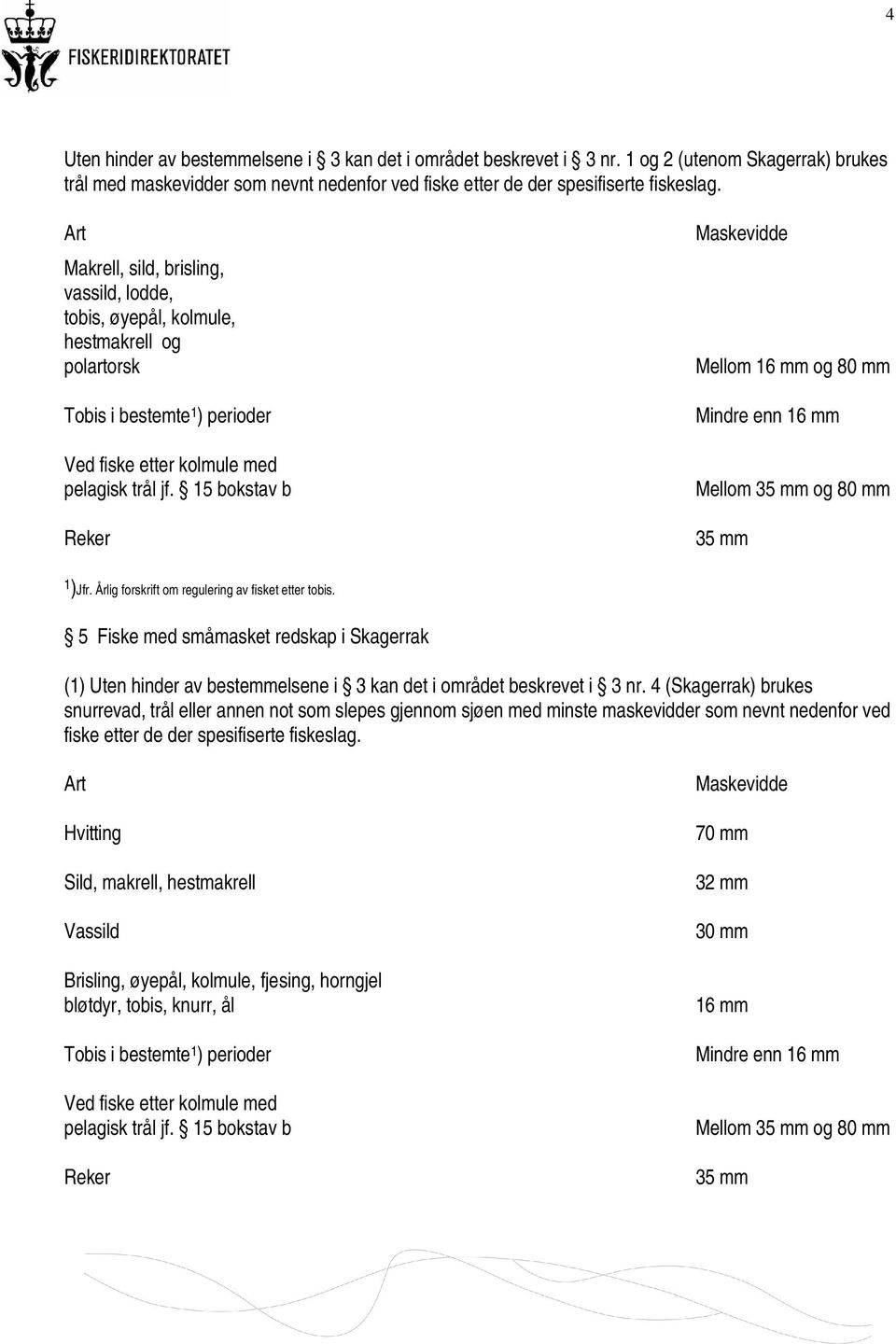 15 bokstav b Reker Maskevidde Mellom 16 mm og 80 mm Mindre enn 16 mm Mellom 35 mm og 80 mm 35 mm 1 )Jfr. Årlig forskrift om regulering av fisket etter tobis.