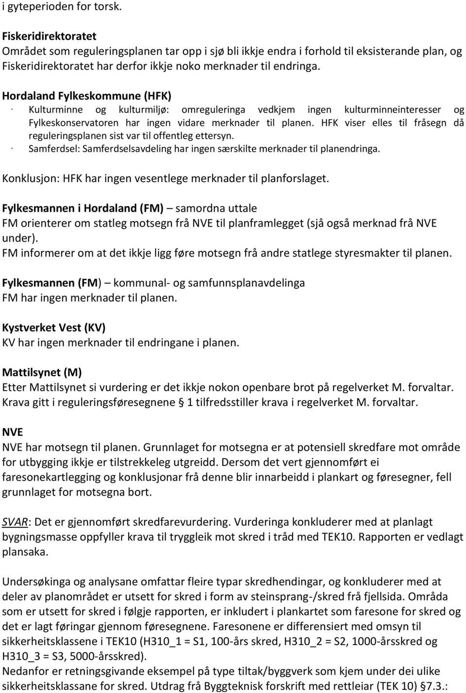 Hordaland Fylkeskommune (HFK) Kulturminne og kulturmiljø: omreguleringa vedkjem ingen kulturminneinteresser og Fylkeskonservatoren har ingen vidare merknader til planen.