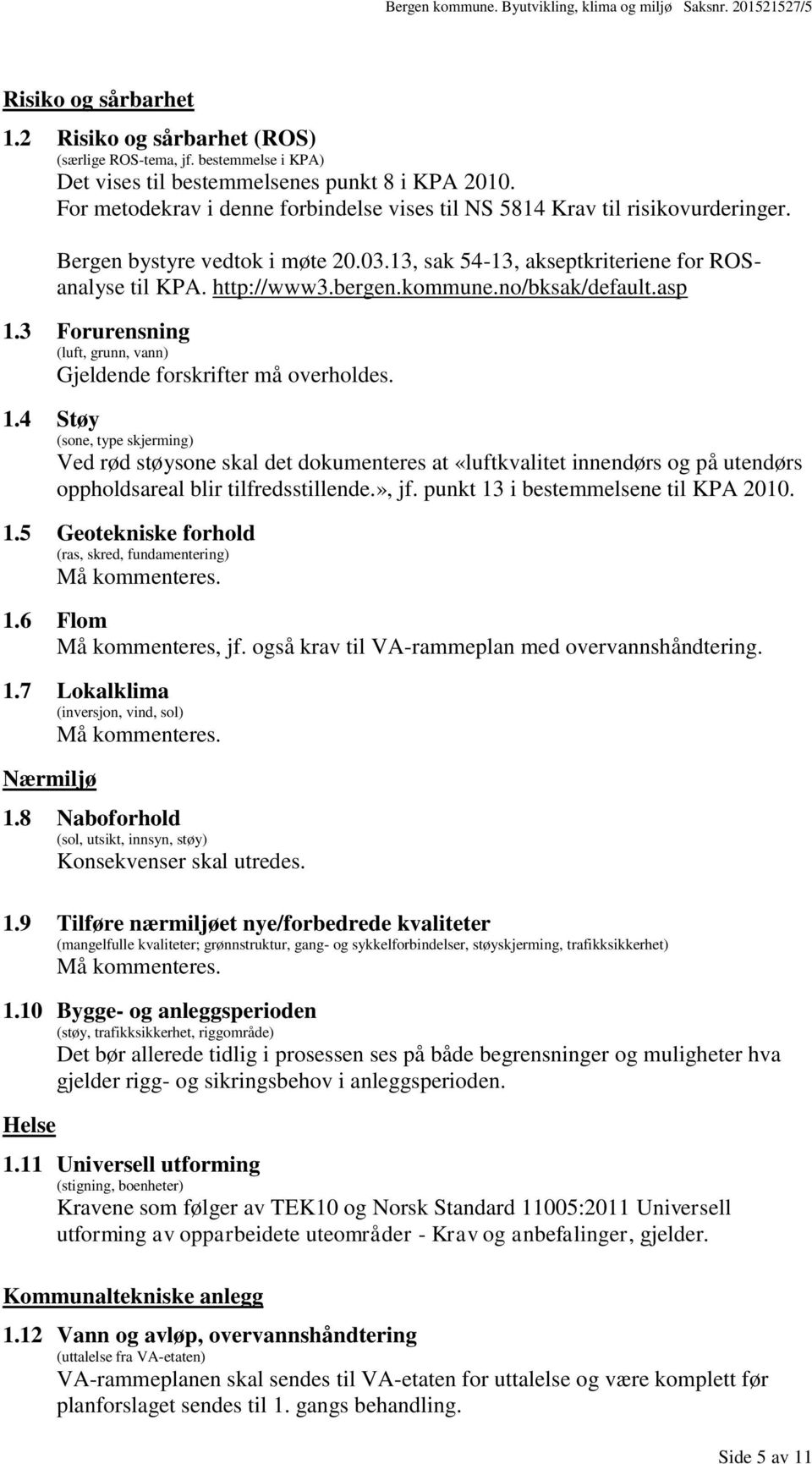 no/bksak/default.asp 1.3 Forurensning (luft, grunn, vann) Gjeldende forskrifter må overholdes. 1.4 Støy (sone, type skjerming) Ved rød støysone skal det dokumenteres at «luftkvalitet innendørs og på utendørs oppholdsareal blir tilfredsstillende.