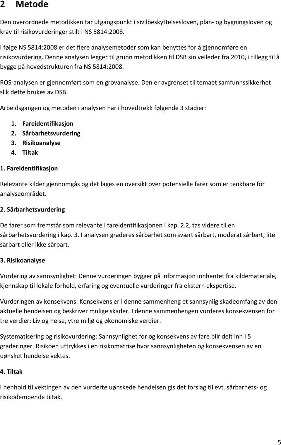 Denne analysen legger til grunn metodikken til DSB sin veileder fra 2010, i tillegg til å bygge på hovedstrukturen fra NS 5814:2008. ROS-analysen er gjennomført som en grovanalyse.