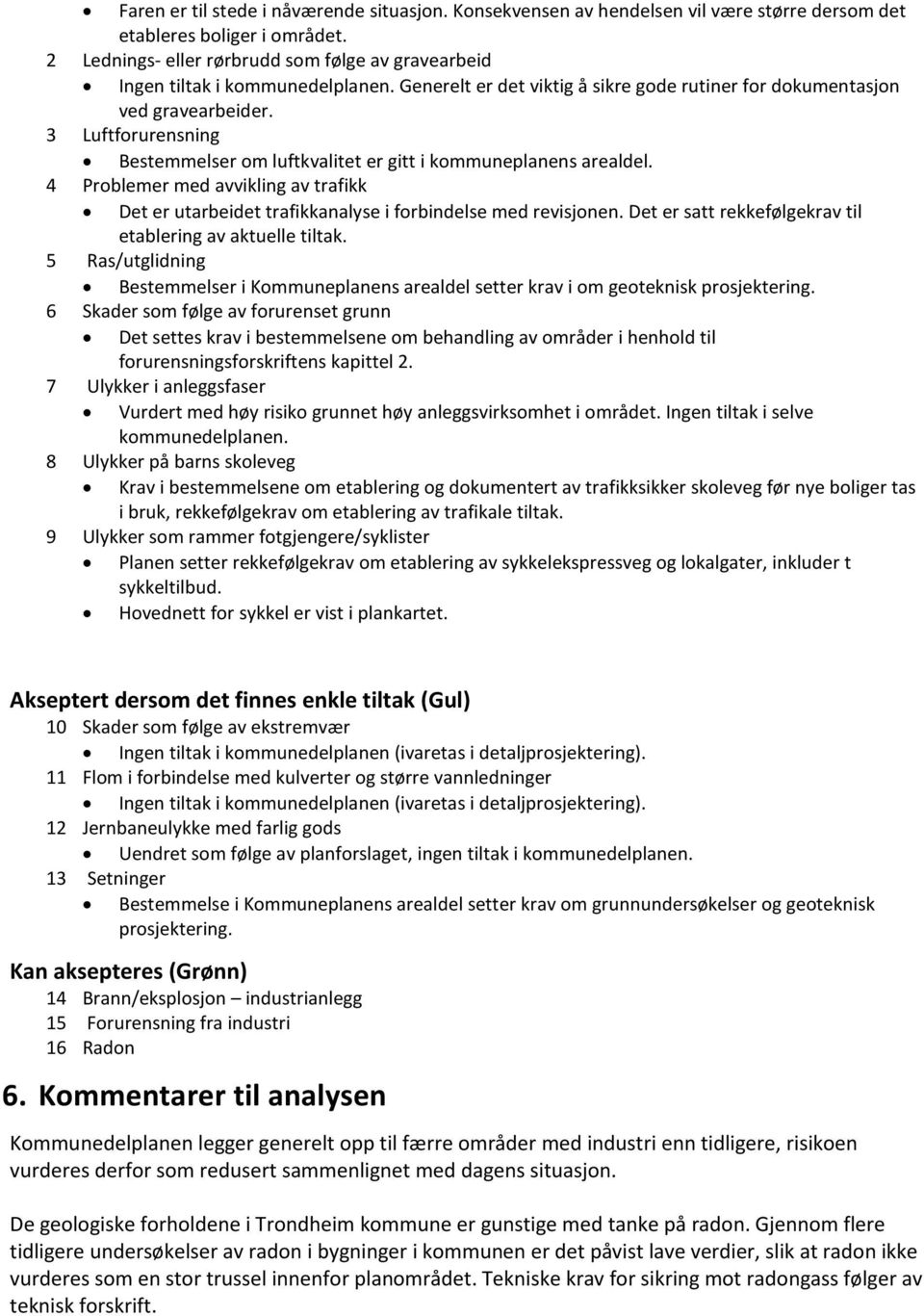 3 Luftforurensning Bestemmelser om luftkvalitet er gitt i kommuneplanens arealdel. 4 Problemer med avvikling av trafikk Det er utarbeidet trafikkanalyse i forbindelse med revisjonen.