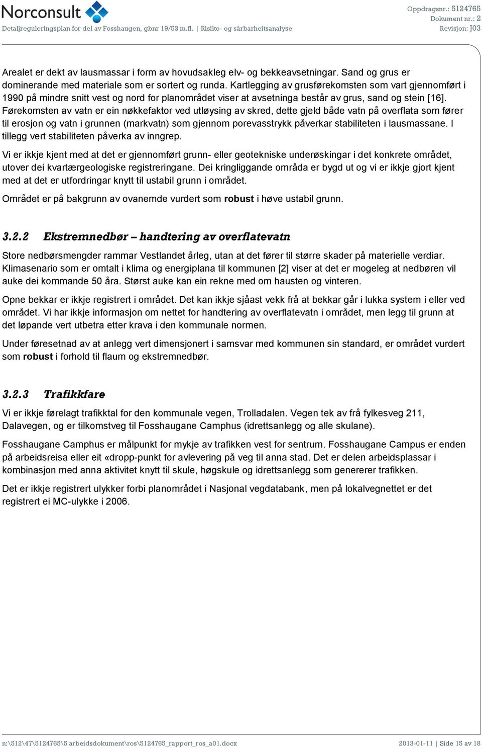 Førekomsten av vatn er ein nøkkefaktor ved utløysing av skred, dette gjeld både vatn på overflata som fører til erosjon og vatn i grunnen (markvatn) som gjennom porevasstrykk påverkar stabiliteten i