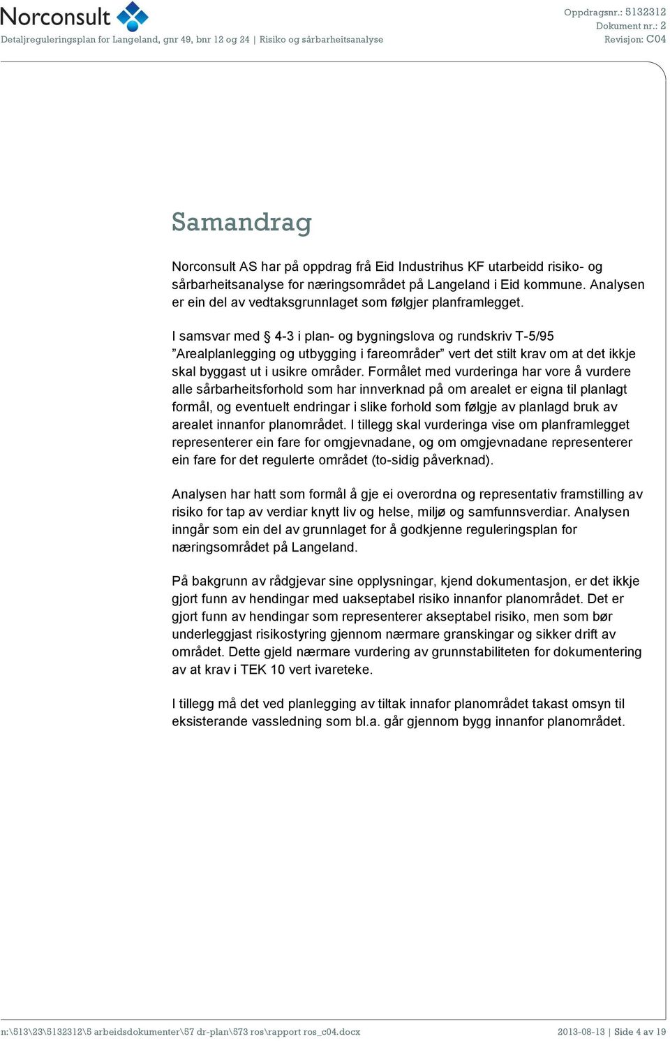 I samsvar med 4-3 i plan- og bygningslova og rundskriv T-5/95 Arealplanlegging og utbygging i fareområder vert det stilt krav om at det ikkje skal byggast ut i usikre områder.