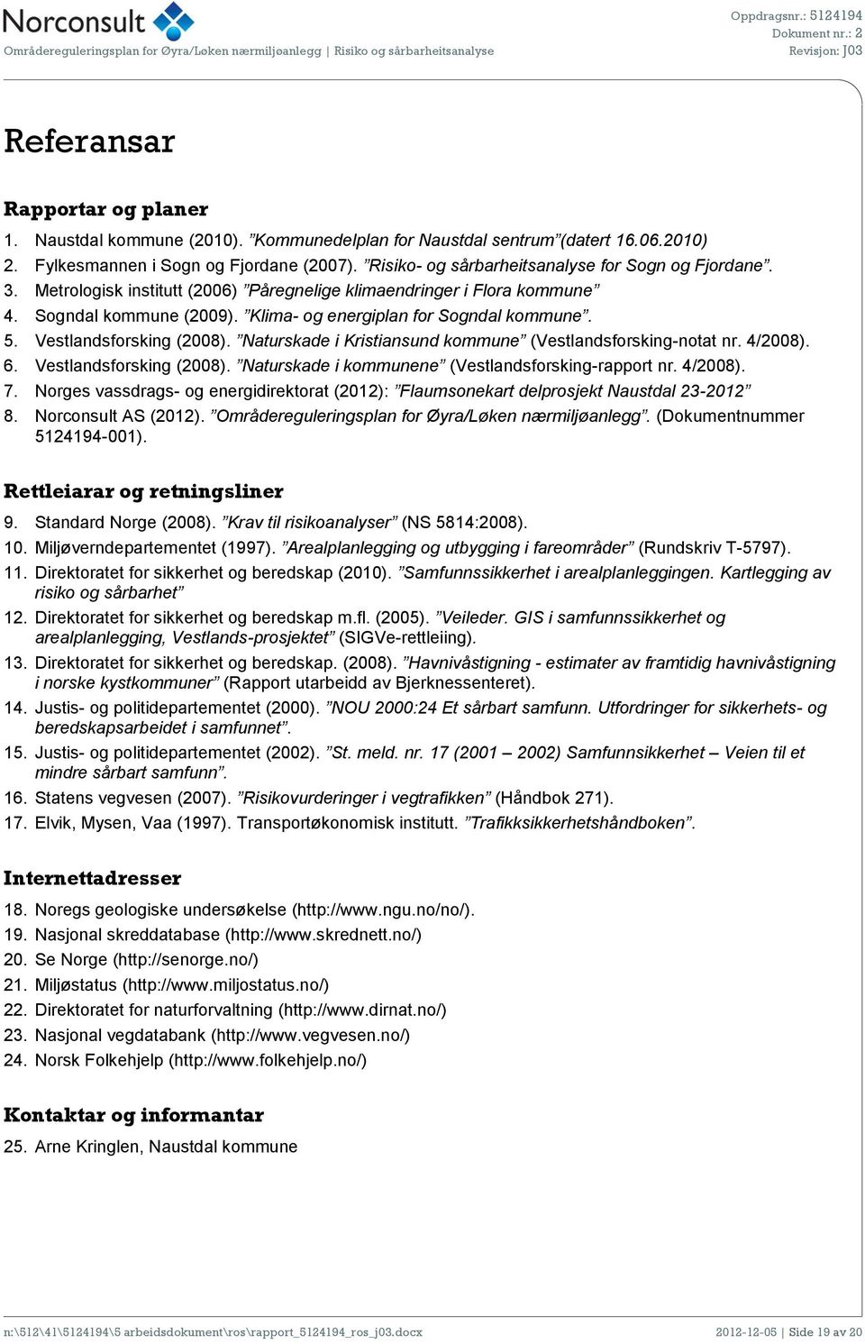 Vestlandsforsking (2008). Naturskade i Kristiansund kommune (Vestlandsforsking-notat nr. 4/2008). 6. Vestlandsforsking (2008). Naturskade i kommunene (Vestlandsforsking-rapport nr. 4/2008). 7.