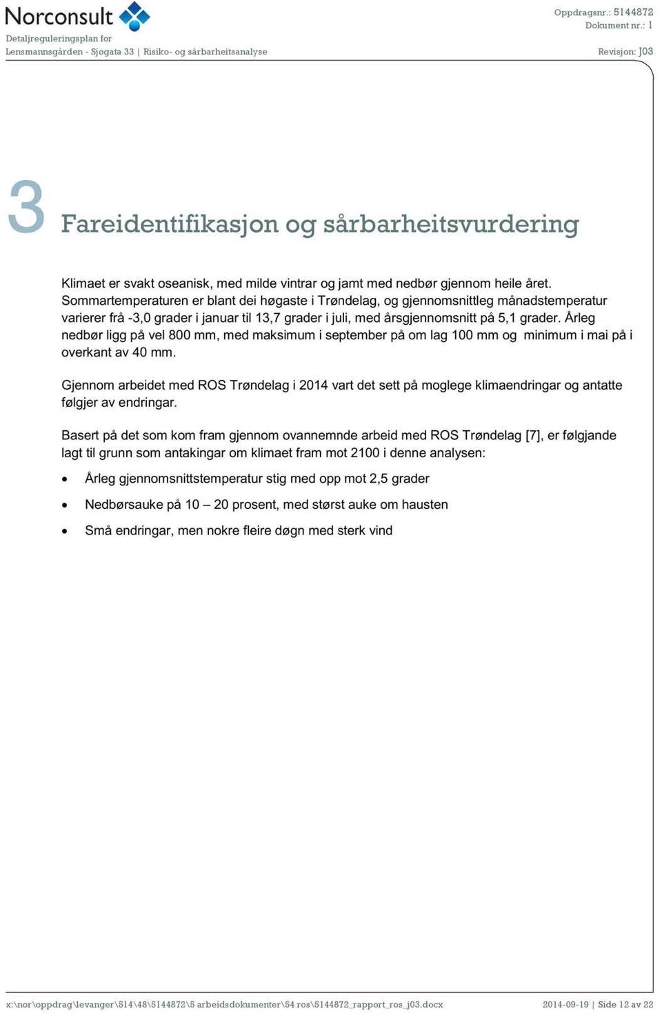 Årleg nedbør ligg på vel 800 mm, med maksimum i september på om lag 100 mm og minimum i mai på i overkant av 40 mm.