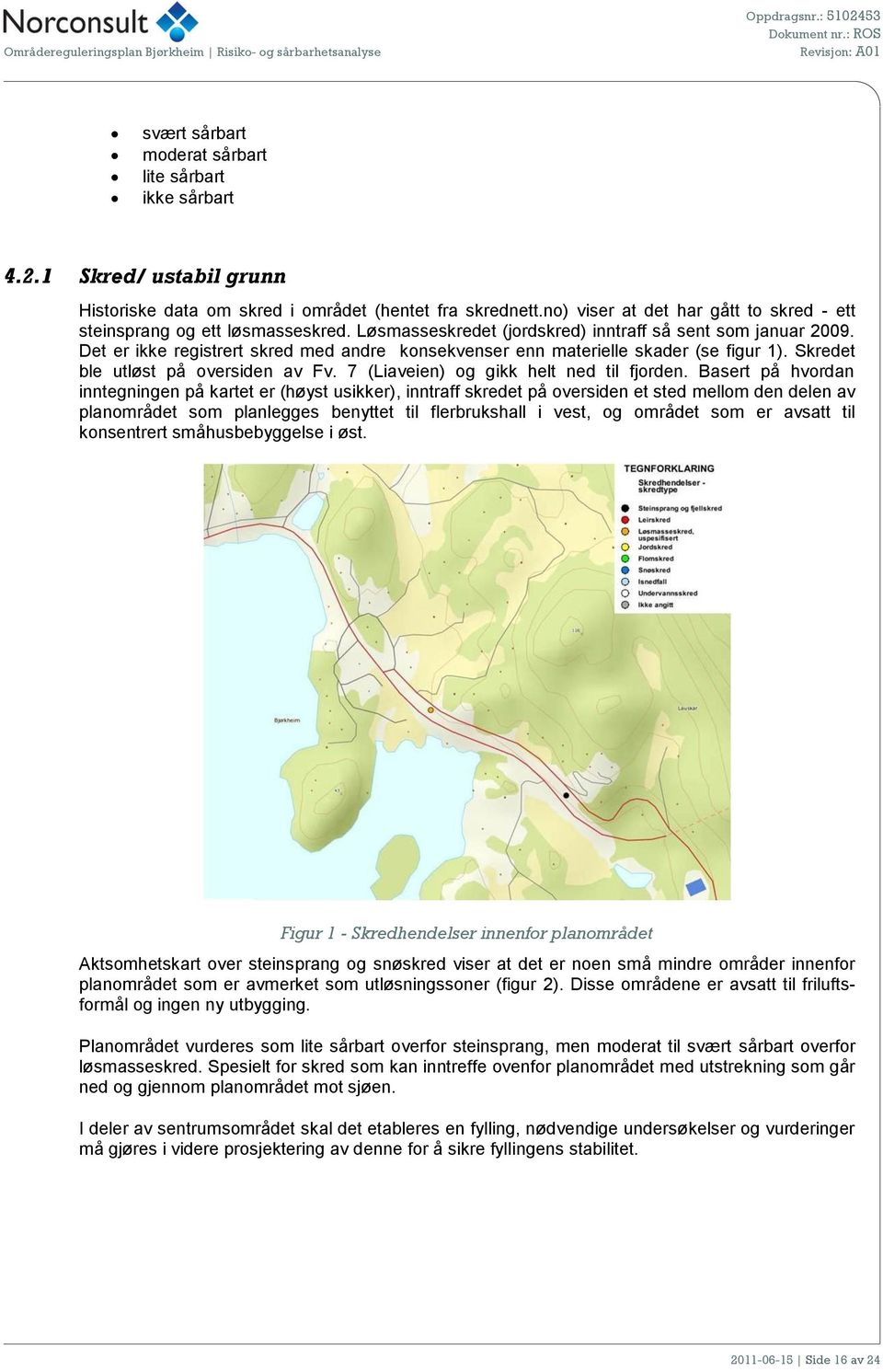 Det er ikke registrert skred med andre konsekvenser enn materielle skader (se figur 1). Skredet ble utløst på oversiden av Fv. 7 (Liaveien) og gikk helt ned til fjorden.