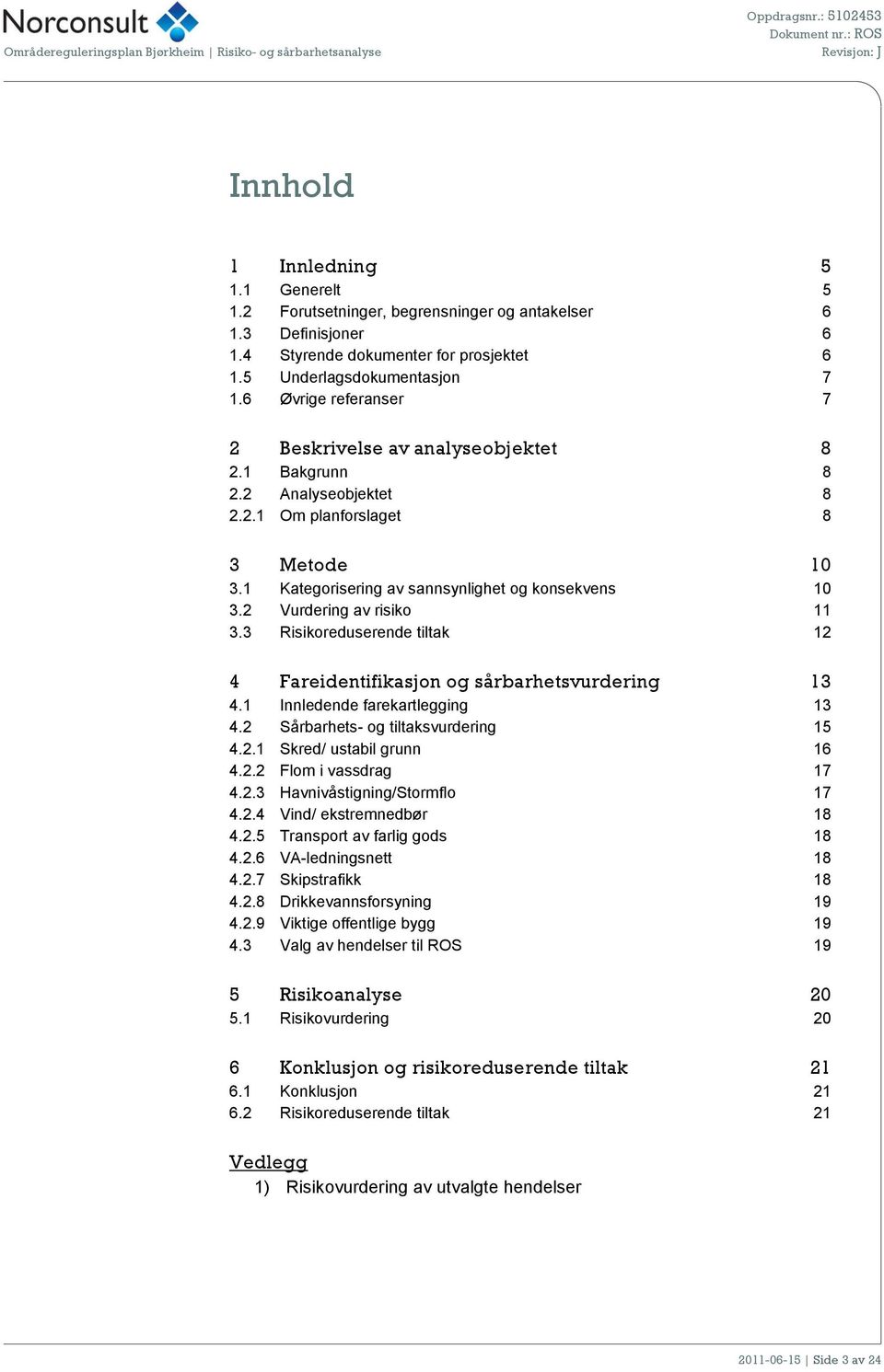 2 Vurdering av risiko 11 3.3 Risikoreduserende tiltak 12 4 Fareidentifikasjon og sårbarhetsvurdering 13 4.1 Innledende farekartlegging 13 4.2 Sårbarhets- og tiltaksvurdering 15 4.2.1 Skred/ ustabil grunn 16 4.