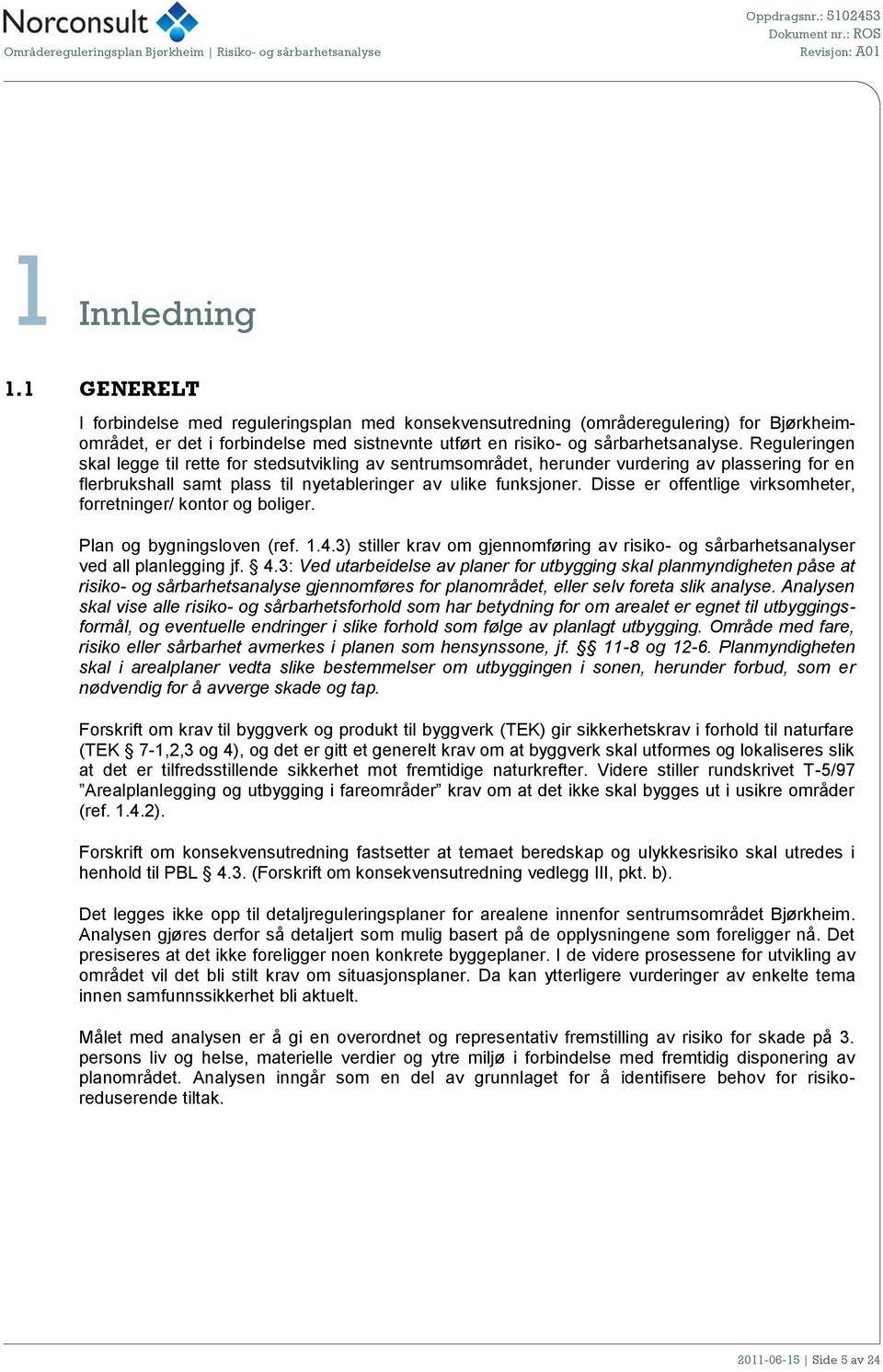 Disse er offentlige virksomheter, forretninger/ kontor og boliger. Plan og bygningsloven (ref. 1.4.3) stiller krav om gjennomføring av risiko- og sårbarhetsanalyser ved all planlegging jf. 4.