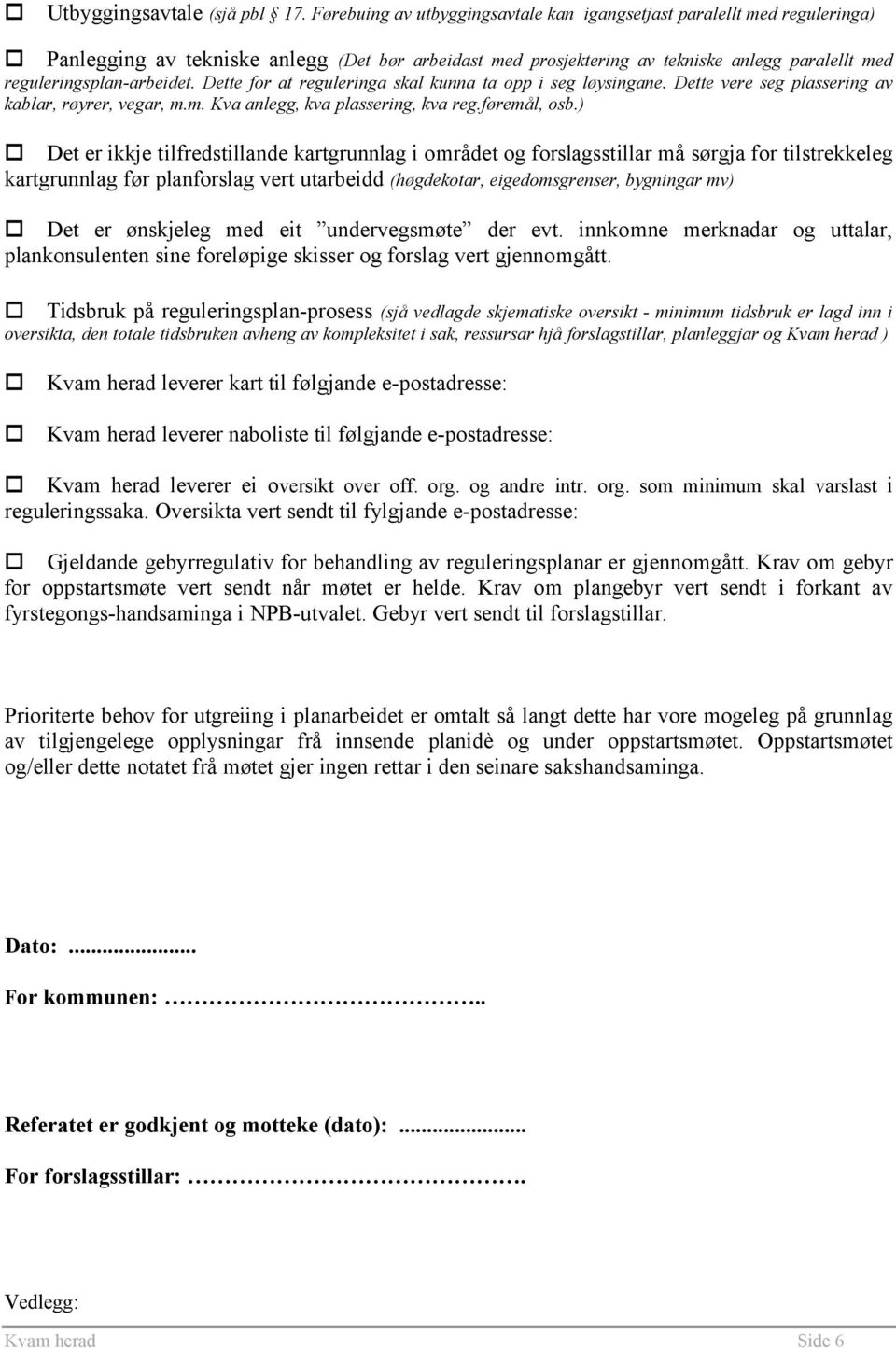 reguleringsplan-arbeidet. Dette for at reguleringa skal kunna ta opp i seg løysingane. Dette vere seg plassering av kablar, røyrer, vegar, m.m. Kva anlegg, kva plassering, kva reg.føremål, osb.