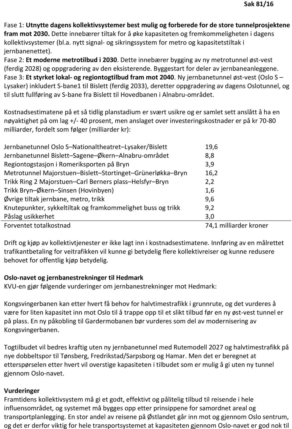 Fase 2: Et moderne metrotilbud i 2030. Dette innebærer bygging av ny metrotunnel øst-vest (ferdig 2028) og oppgradering av den eksisterende. Byggestart for deler av jernbaneanleggene.