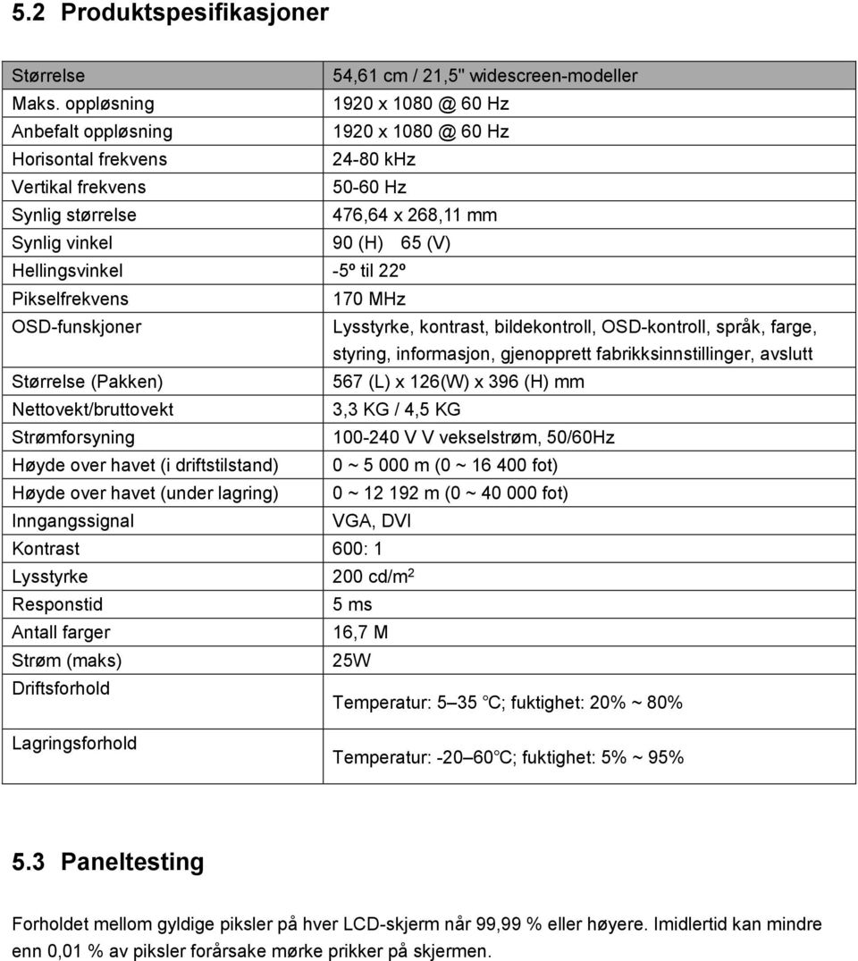 Hellingsvinkel -5º til 22º Pikselfrekvens 170 MHz OSD-funskjoner Lysstyrke, kontrast, bildekontroll, OSD-kontroll, språk, farge, styring, informasjon, gjenopprett fabrikksinnstillinger, avslutt