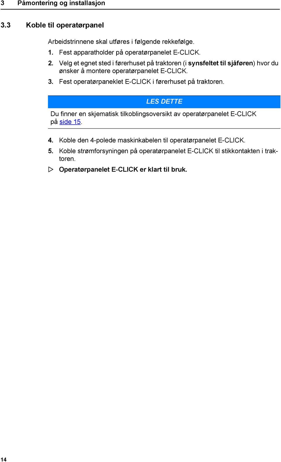 Fest operatørpaneklet E-CLICK i førerhuset på traktoren. LES DETTE Du finner en skjematisk tilkoblingsoversikt av operatørpanelet E-CLICK på side 15. 4.
