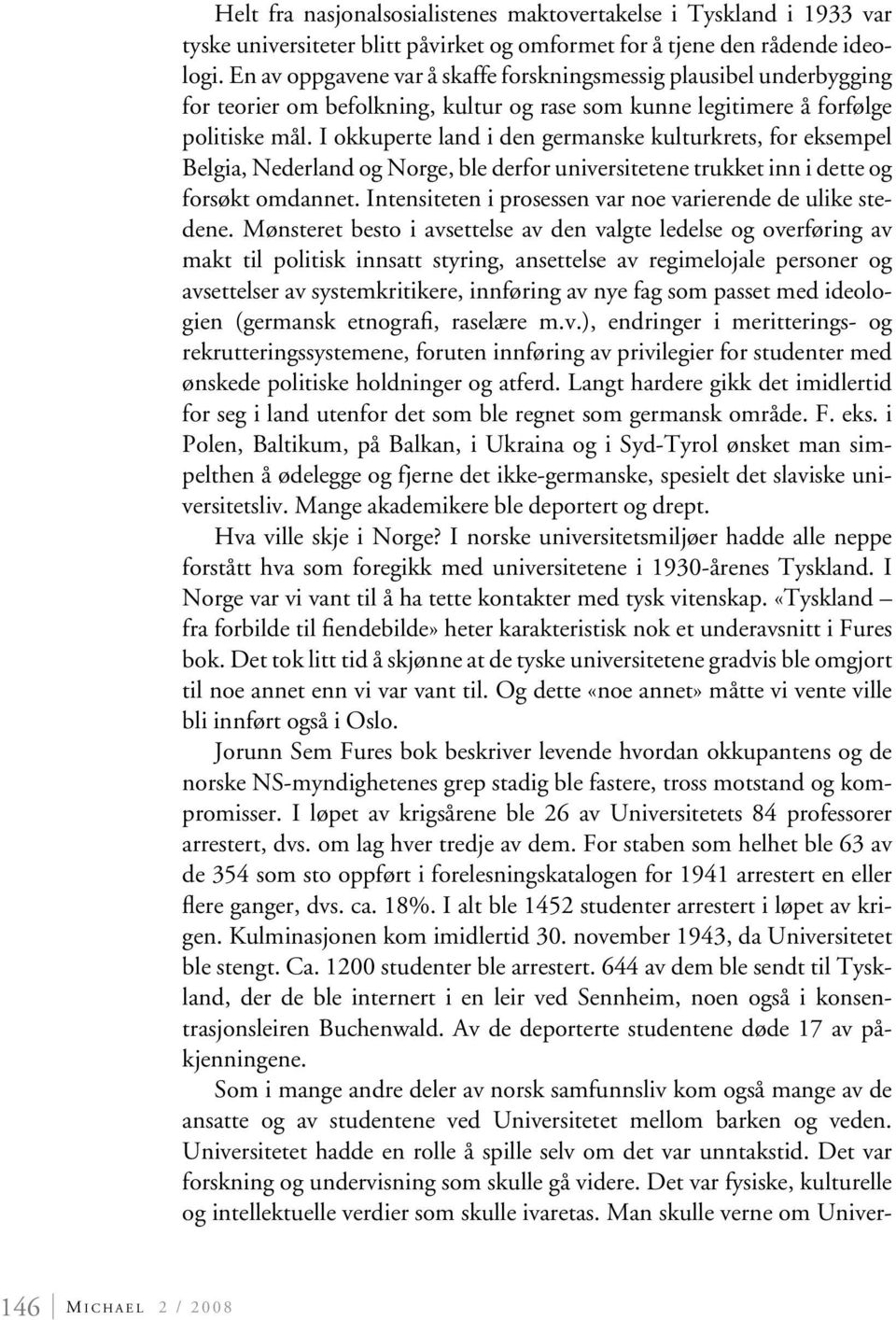 I okkuperte land i den germanske kulturkrets, for eksempel Belgia, Nederland og Norge, ble derfor universitetene trukket inn i dette og forsøkt omdannet.