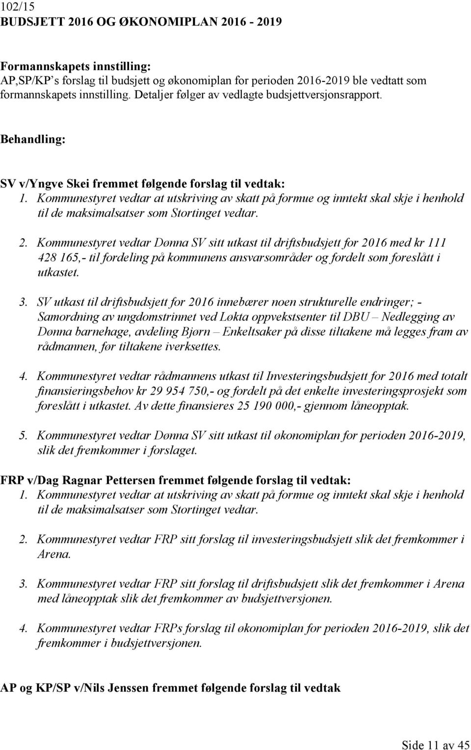 Kommunestyret vedtar at utskriving av skatt på formue og inntekt skal skje i henhold til de maksimalsatser som Stortinget vedtar. 2.