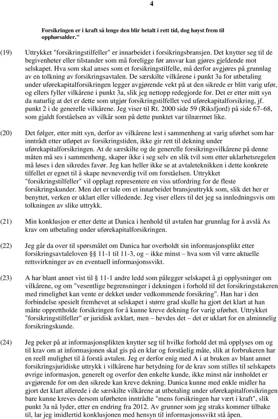 Hva som skal anses som et forsikringstilfelle, må derfor avgjøres på grunnlag av en tolkning av forsikringsavtalen.