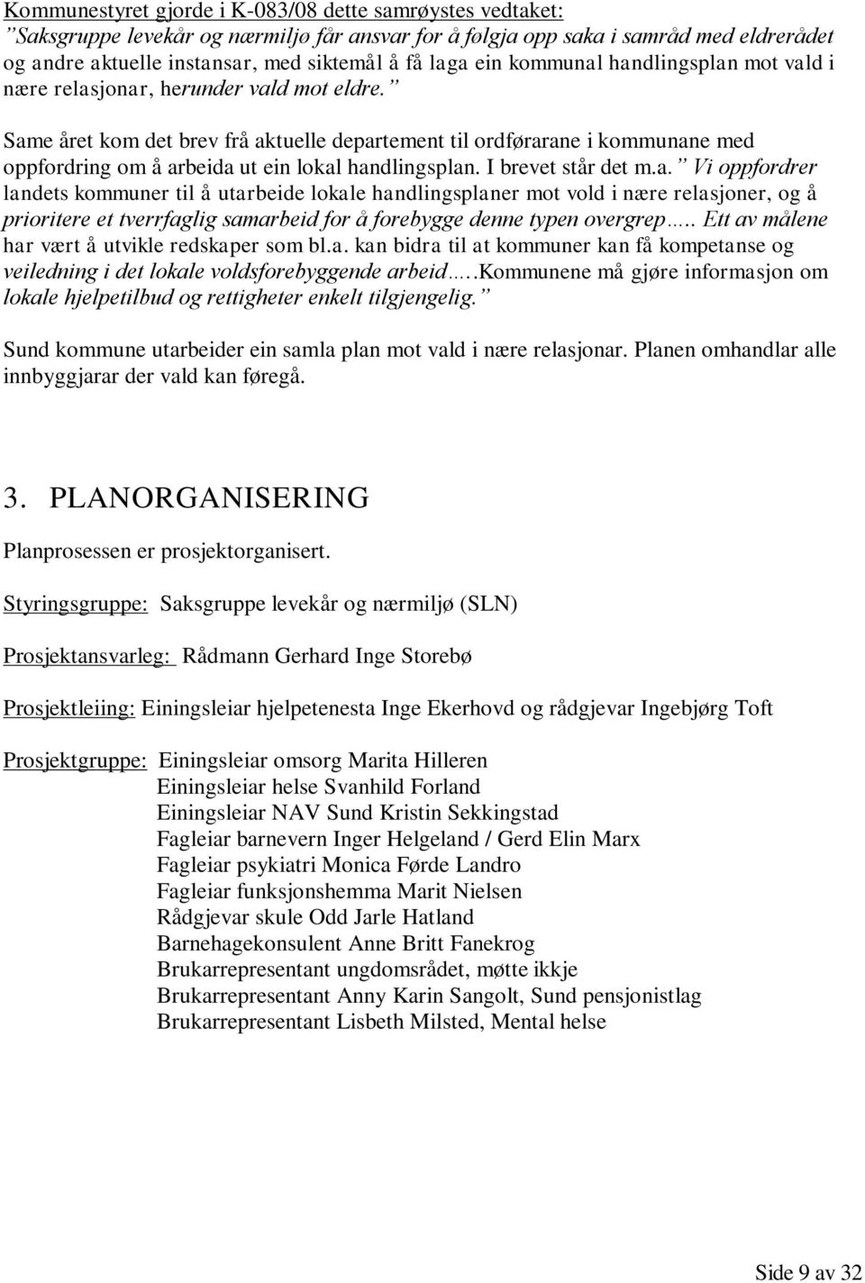 Same året kom det brev frå aktuelle departement til ordførarane i kommunane med oppfordring om å arbeida ut ein lokal handlingsplan. I brevet står det m.a. Vi oppfordrer landets kommuner til å utarbeide lokale handlingsplaner mot vold i nære relasjoner, og å prioritere et tverrfaglig samarbeid for å forebygge denne typen overgrep.