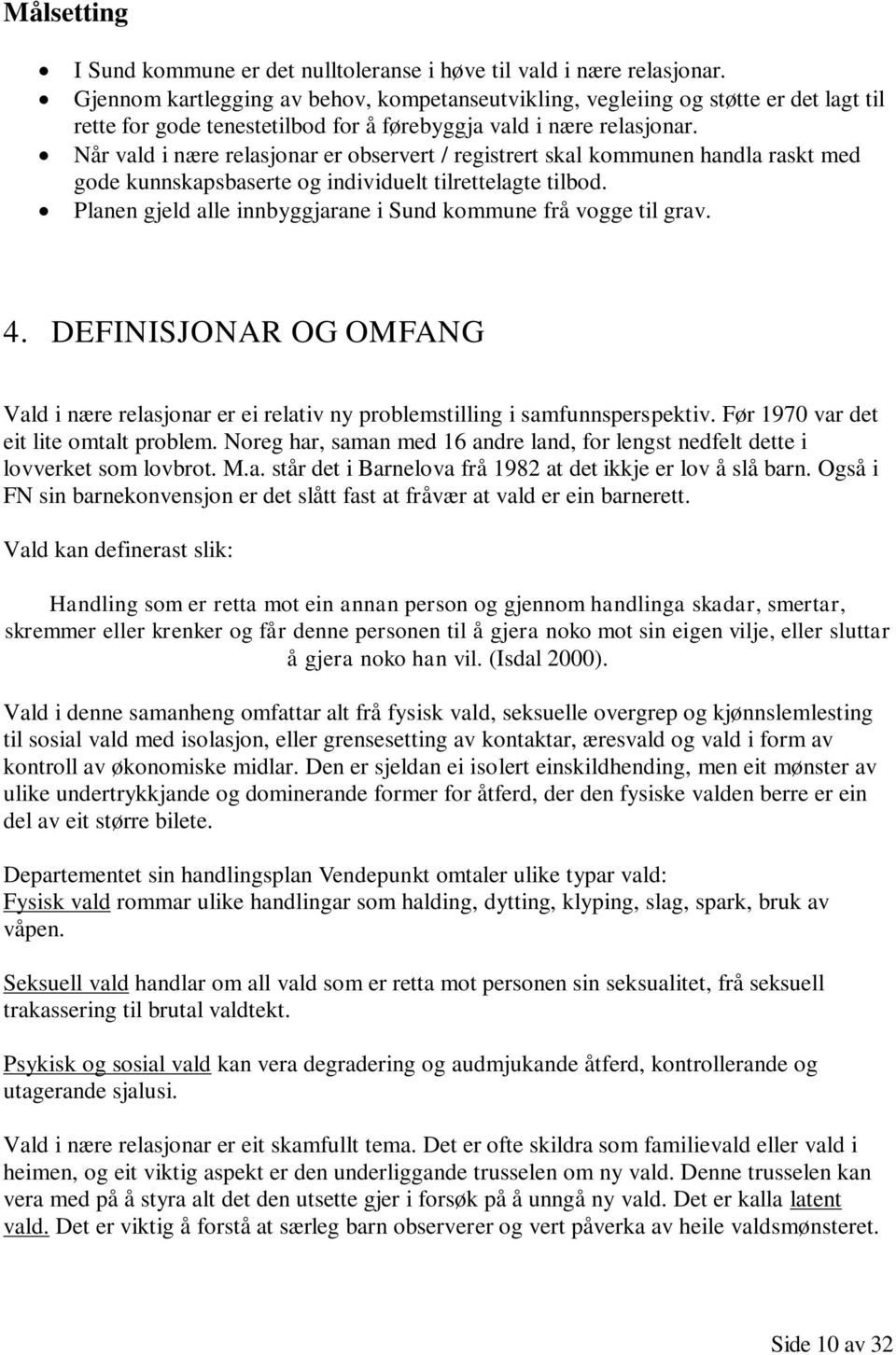 Når vald i nære relasjonar er observert / registrert skal kommunen handla raskt med gode kunnskapsbaserte og individuelt tilrettelagte tilbod.