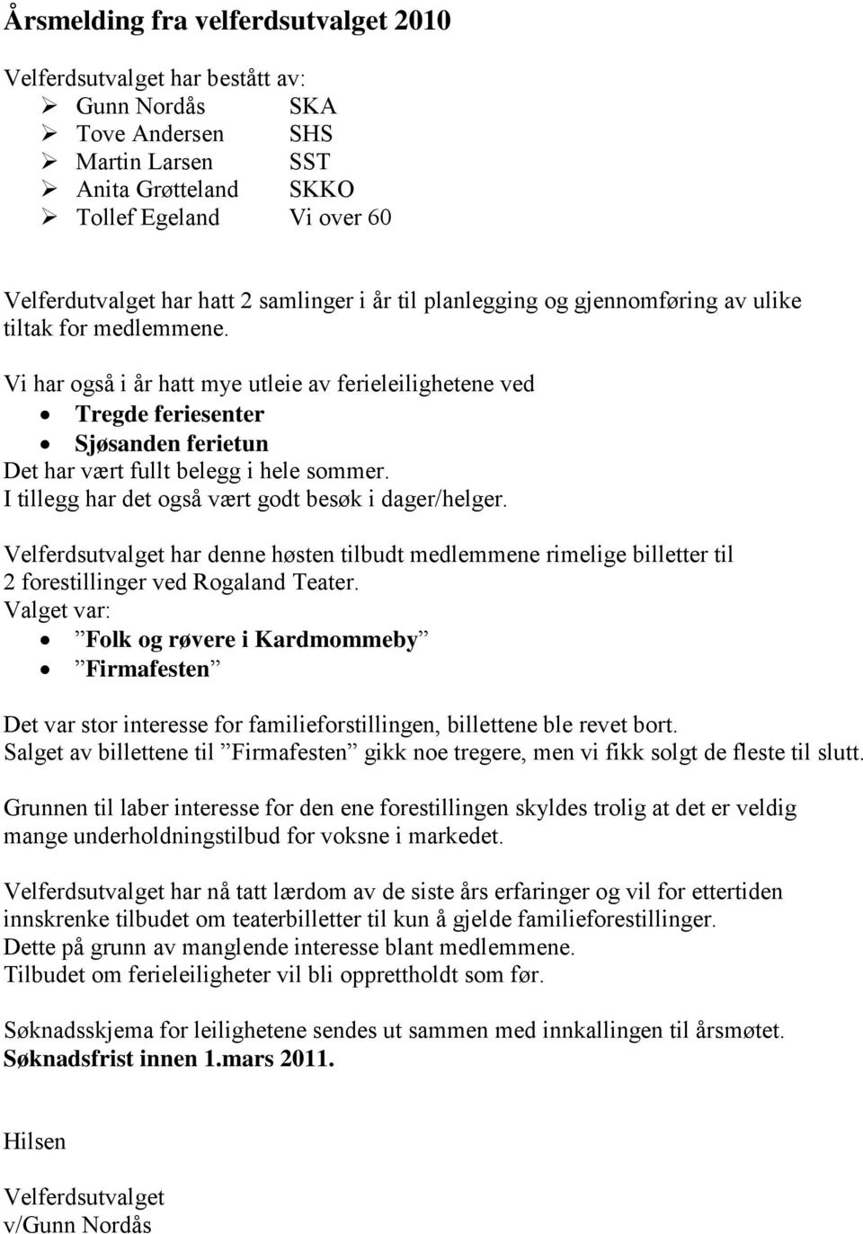 Vi har også i år hatt mye utleie av ferieleilighetene ved Tregde feriesenter Sjøsanden ferietun Det har vært fullt belegg i hele sommer. I tillegg har det også vært godt besøk i dager/helger.