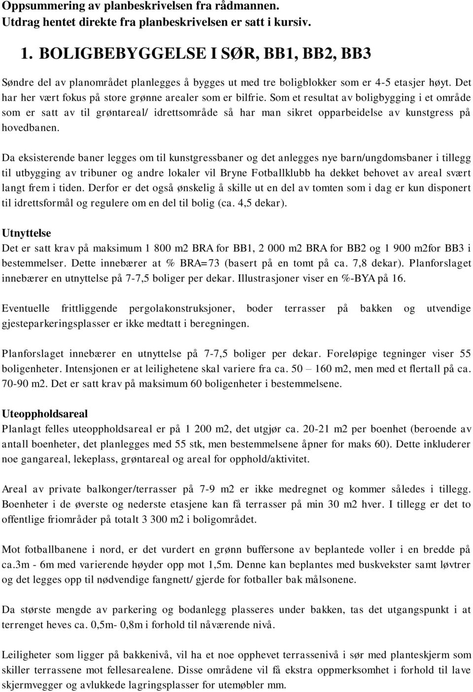 Som et resultat av boligbygging i et område som er satt av til grøntareal/ idrettsområde så har man sikret opparbeidelse av kunstgress på hovedbanen.