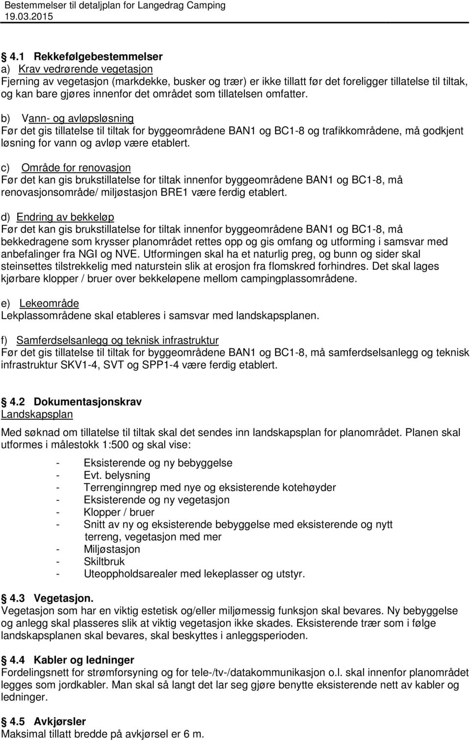 c) Område for renovasjon Før det kan gis brukstillatelse for tiltak innenfor byggeområdene BAN1 og BC1-8, må renovasjonsområde/ miljøstasjon BRE1 være ferdig etablert.