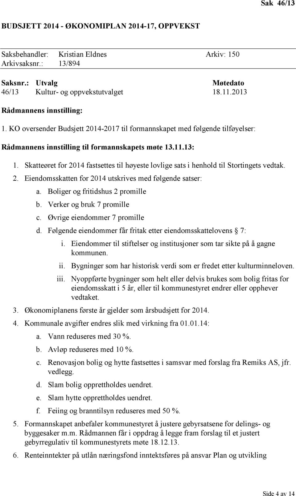 Skatteøret for 2014 fastsettes til høyeste lovlige sats i henhold til Stortingets vedtak. 2. Eiendomsskatten for 2014 utskrives med følgende satser: a. Boliger og fritidshus 2 promille b.