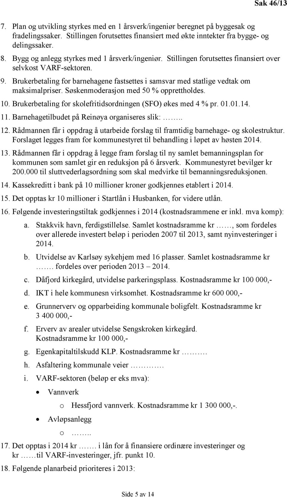 Brukerbetaling for barnehagene fastsettes i samsvar med statlige vedtak om maksimalpriser. Søskenmoderasjon med 50 % opprettholdes. 10. Brukerbetaling for skolefritidsordningen (SFO) økes med 4 % pr.