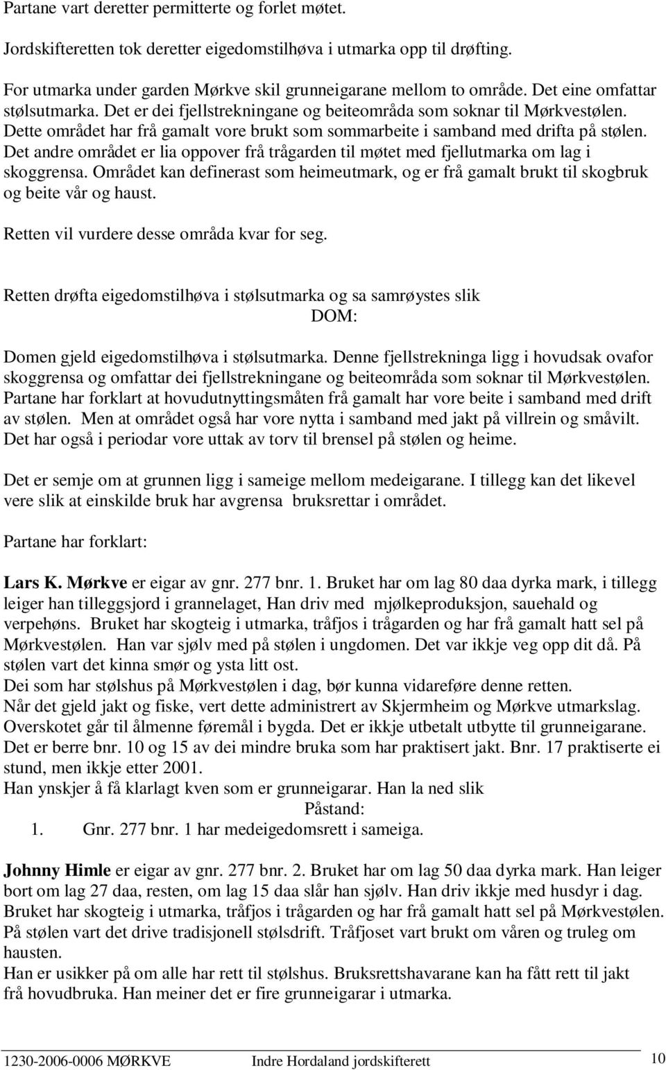 Det andre området er lia oppover frå trågarden til møtet med fjellutmarka om lag i skoggrensa. Området kan definerast som heimeutmark, og er frå gamalt brukt til skogbruk og beite vår og haust.