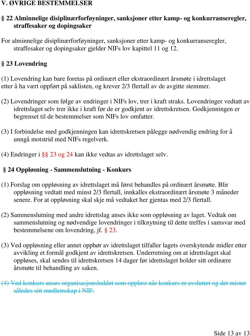 23 Lovendring (1) Lovendring kan bare foretas på ordinært eller ekstraordinært årsmøte i idrettslaget etter å ha vært oppført på saklisten, og krever 2/3 flertall av de avgitte stemmer.