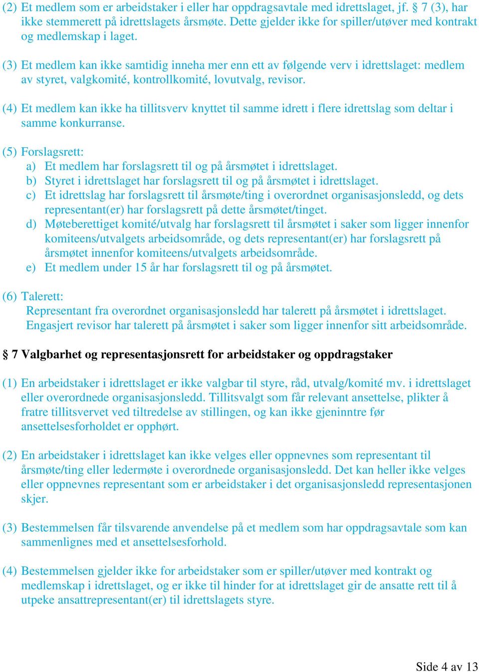 (3) Et medlem kan ikke samtidig inneha mer enn ett av følgende verv i idrettslaget: medlem av styret, valgkomité, kontrollkomité, lovutvalg, revisor.