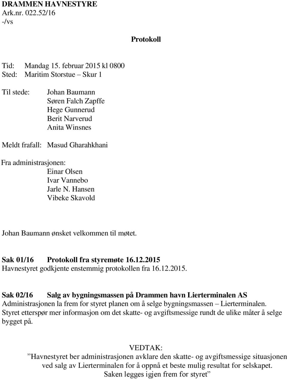 Olsen Ivar Vannebo Jarle N. Hansen Vibeke Skavold Johan Baumann ønsket velkommen til møtet. Sak 01/16 Protokoll fra styremøte 16.12.2015 