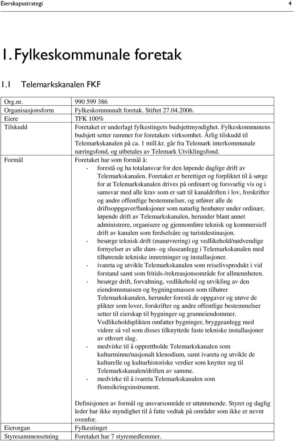 går fra Telemark interkommunale næringsfond, og utbetales av Telemark Utviklingsfond. Foretaket har som formål å: - forestå og ha totalansvar for den løpende daglige drift av Telemarkskanalen.