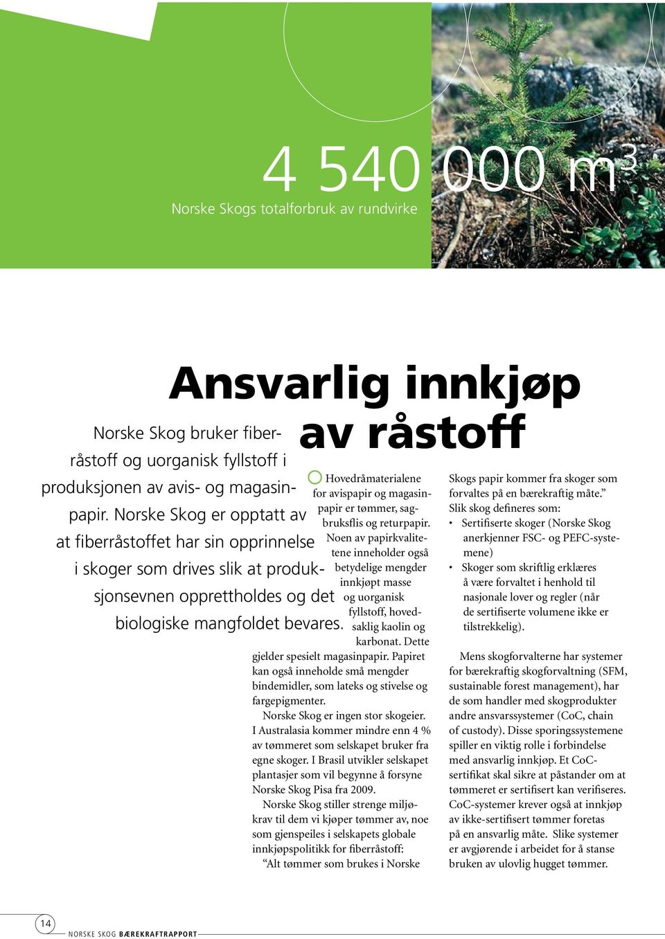 Hovedråmaterialene for avispapir og magasinpapir er tømmer, sagbruksflis og returpapir.