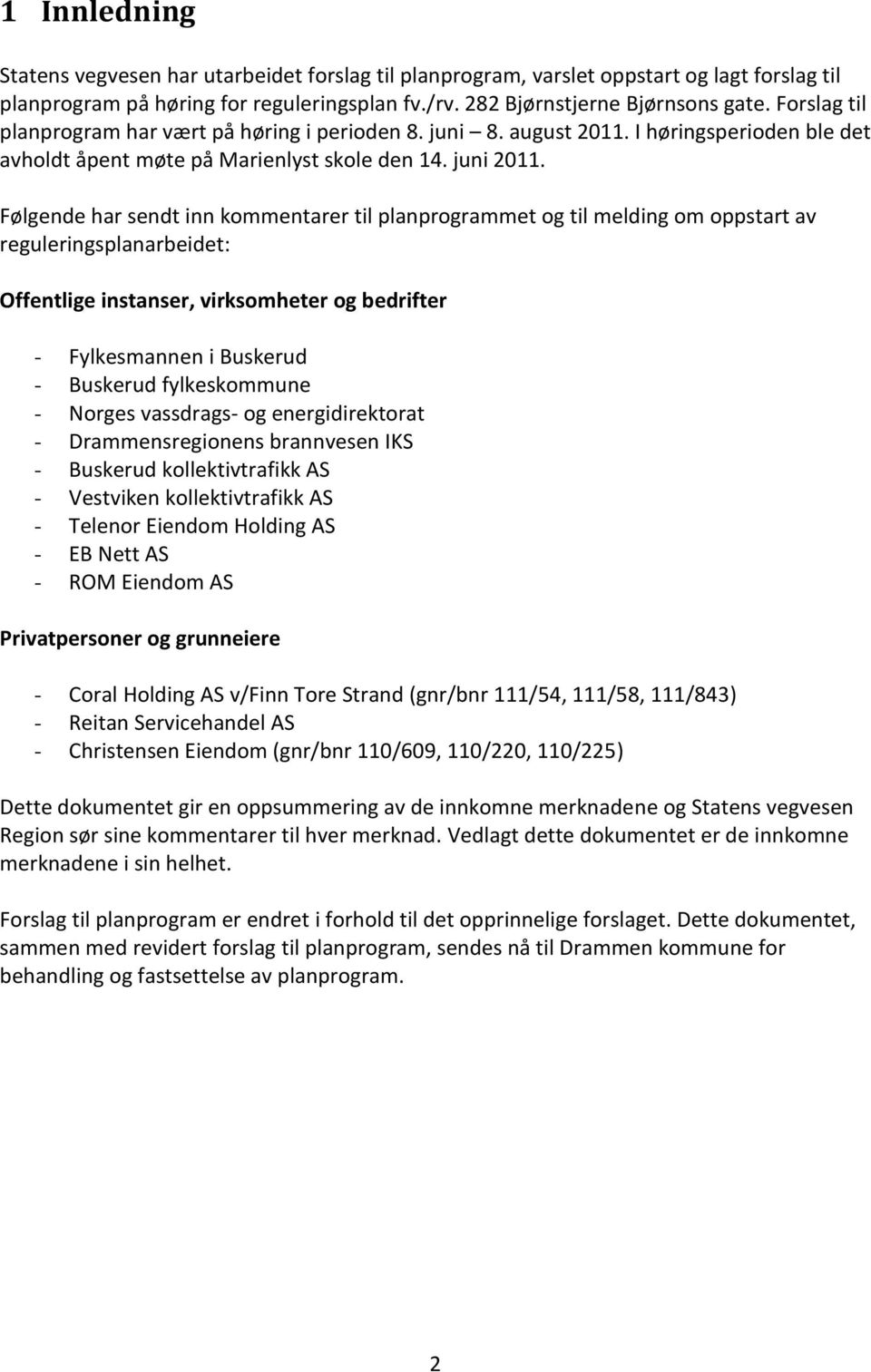 Følgende har sendt inn kommentarer til planprogrammet og til melding om oppstart av reguleringsplanarbeidet: Offentlige instanser, virksomheter og bedrifter - Fylkesmannen i Buskerud - Buskerud