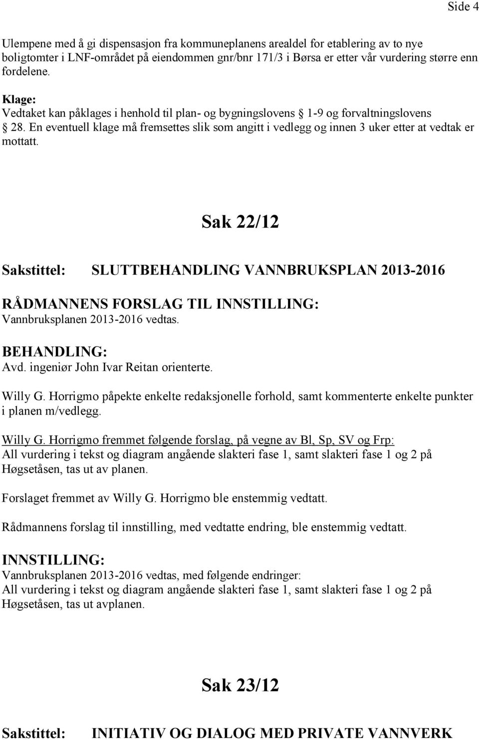 Sak 22/12 SLUTTBEHANDLING VANNBRUKSPLAN 2013-2016 RÅDMANNENS FORSLAG TIL INNSTILLING: Vannbruksplanen 2013-2016 vedtas. Avd. ingeniør John Ivar Reitan orienterte. Willy G.