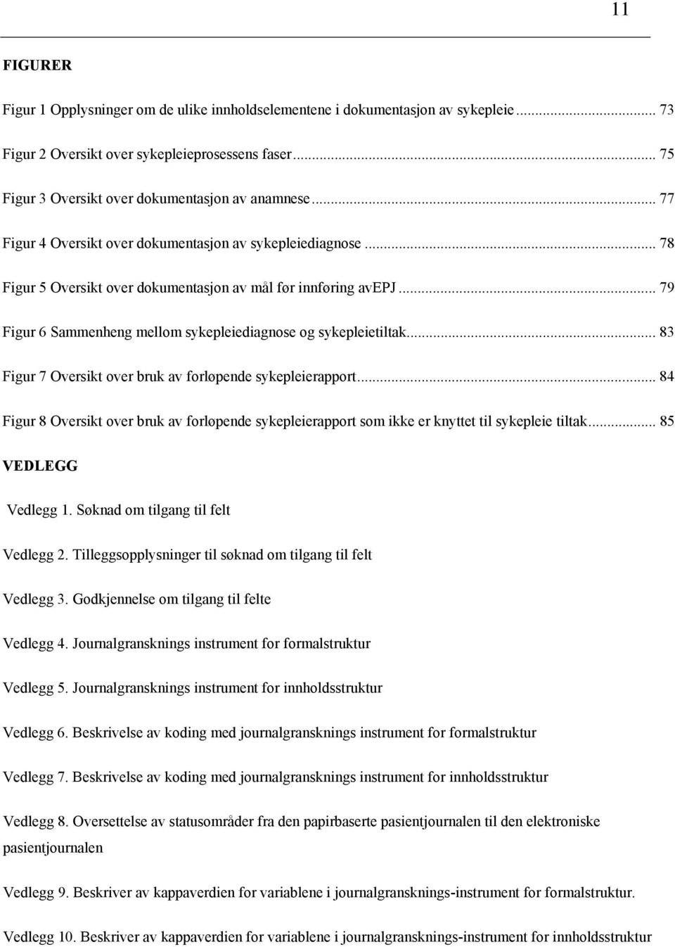 .. 83 Figur 7 Oversikt over bruk av forløpende sykepleierapport... 84 Figur 8 Oversikt over bruk av forløpende sykepleierapport som ikke er knyttet til sykepleie tiltak... 85 VEDLEGG Vedlegg 1.