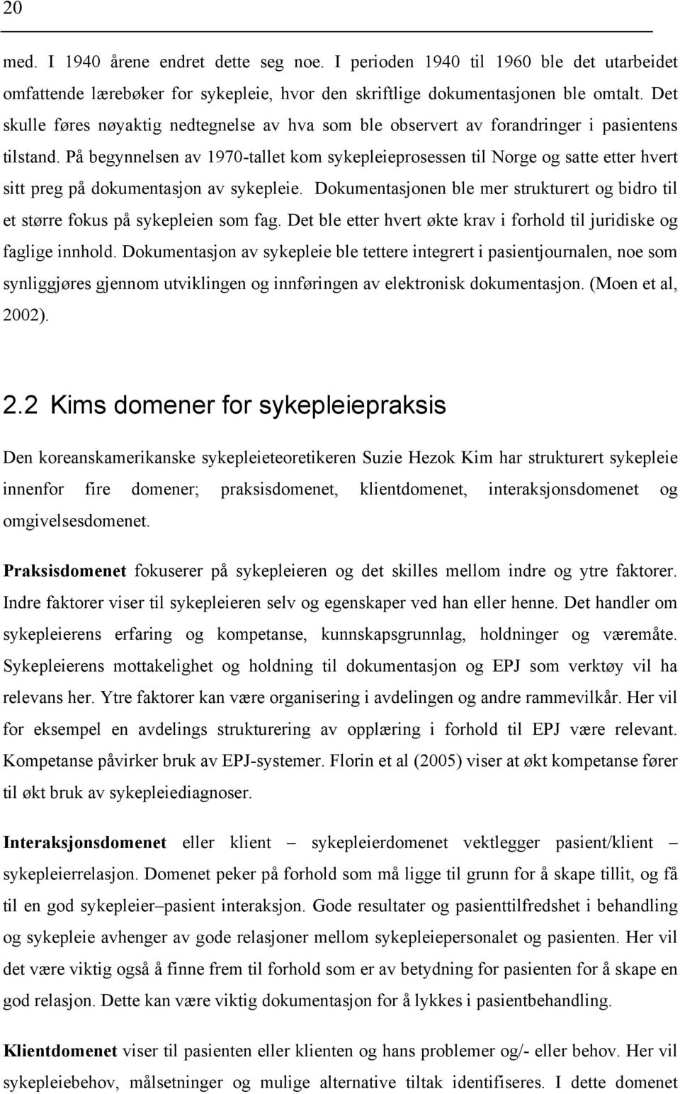 På begynnelsen av 1970-tallet kom sykepleieprosessen til Norge og satte etter hvert sitt preg på dokumentasjon av sykepleie.