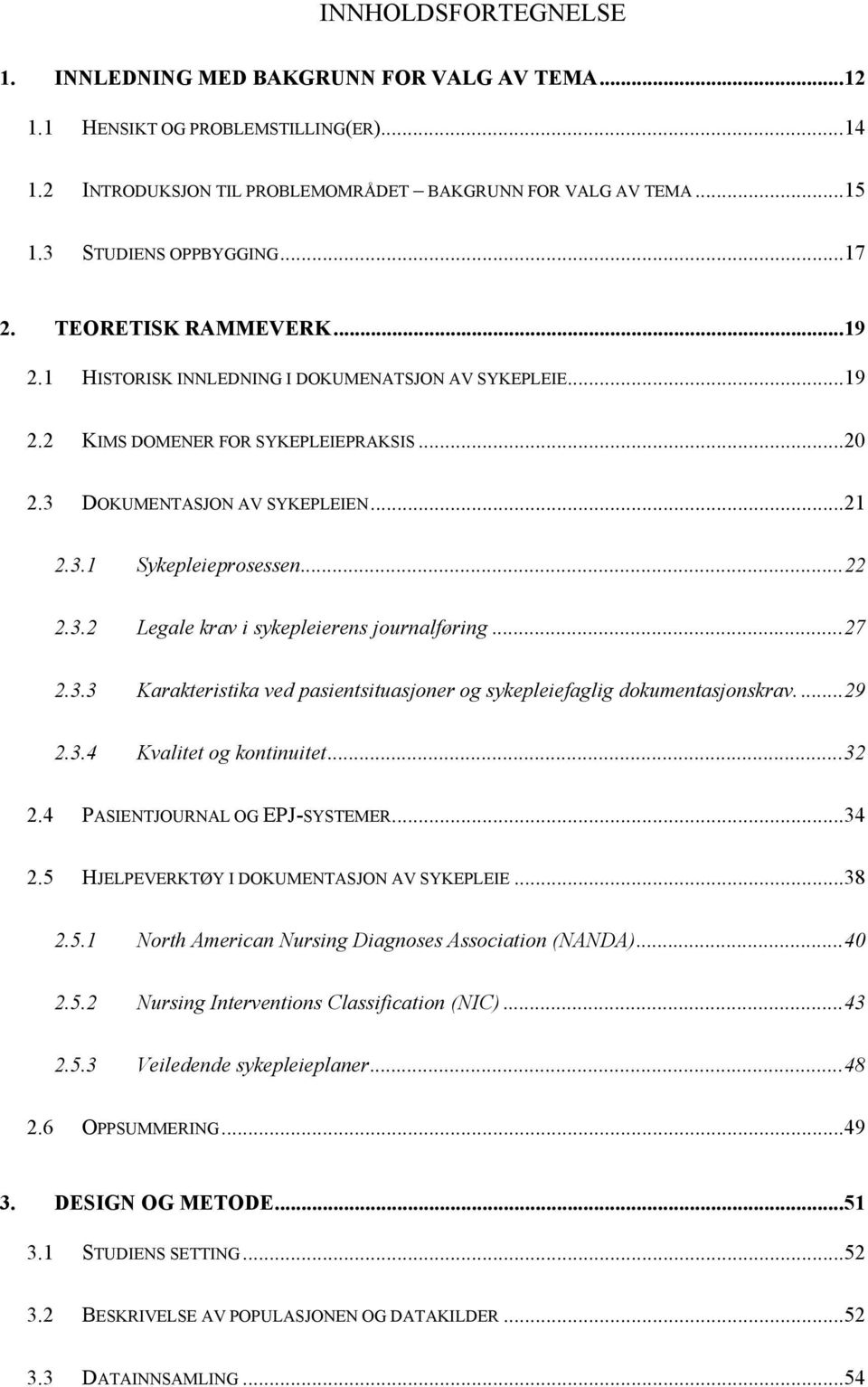 ..22 2.3.2 Legale krav i sykepleierens journalføring...27 2.3.3 Karakteristika ved pasientsituasjoner og sykepleiefaglig dokumentasjonskrav....29 2.3.4 Kvalitet og kontinuitet...32 2.