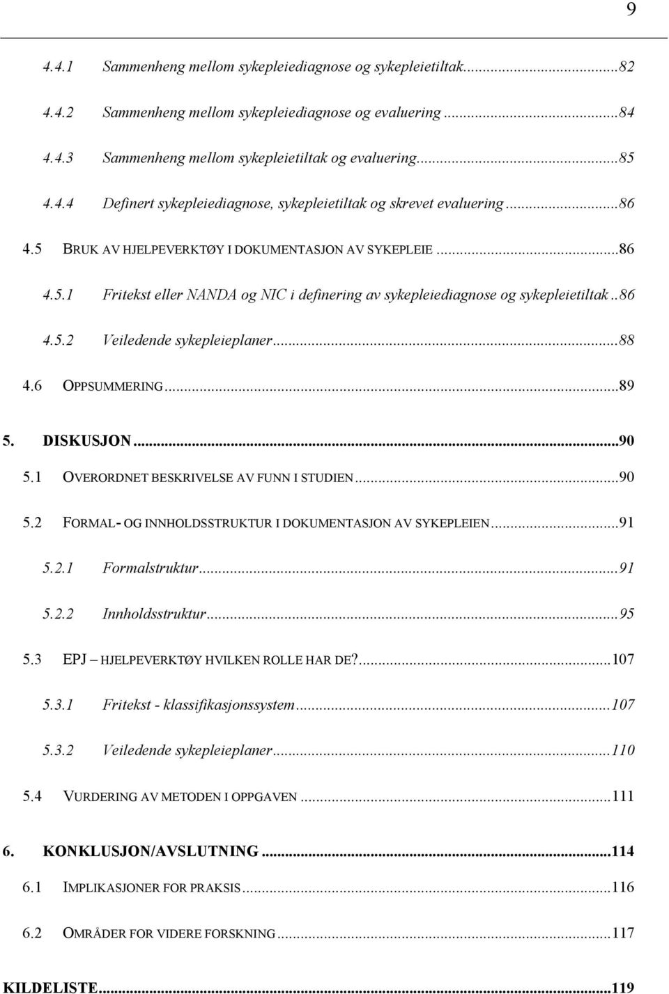 6 OPPSUMMERING...89 5. DISKUSJON...90 5.1 OVERORDNET BESKRIVELSE AV FUNN I STUDIEN...90 5.2 FORMAL- OG INNHOLDSSTRUKTUR I DOKUMENTASJON AV SYKEPLEIEN...91 5.2.1 Formalstruktur...91 5.2.2 Innholdsstruktur.