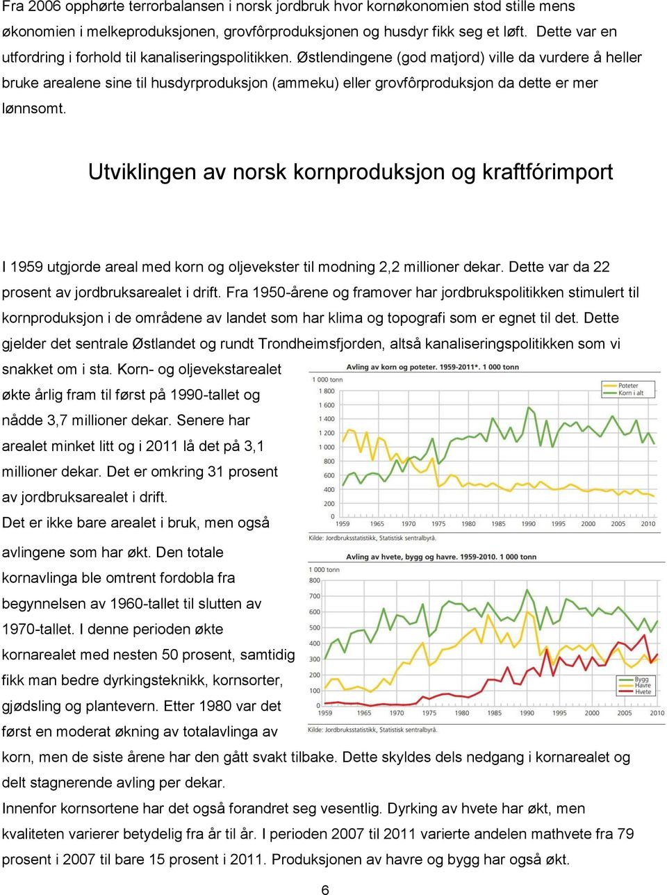 Østlendingene (god matjord) ville da vurdere å heller bruke arealene sine til husdyrproduksjon (ammeku) eller grovfôrproduksjon da dette er mer lønnsomt.