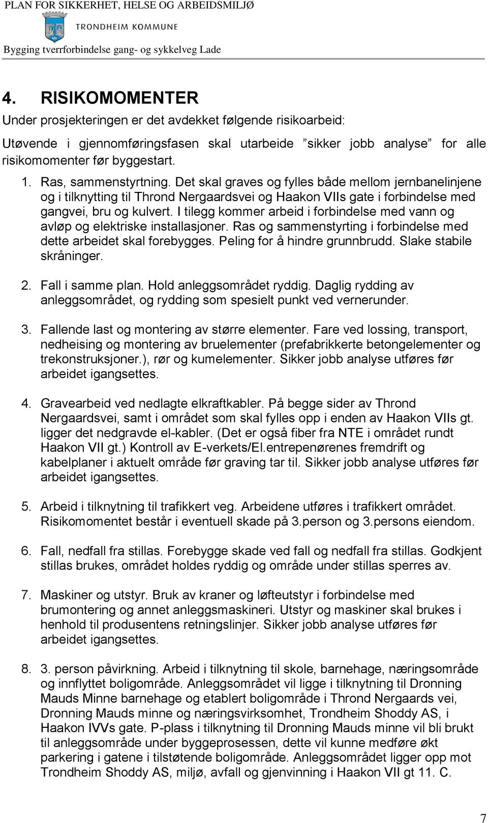 I tilegg kommer arbeid i forbindelse med vann og avløp og elektriske installasjoner. Ras og sammenstyrting i forbindelse med dette arbeidet skal forebygges. Peling for å hindre grunnbrudd.