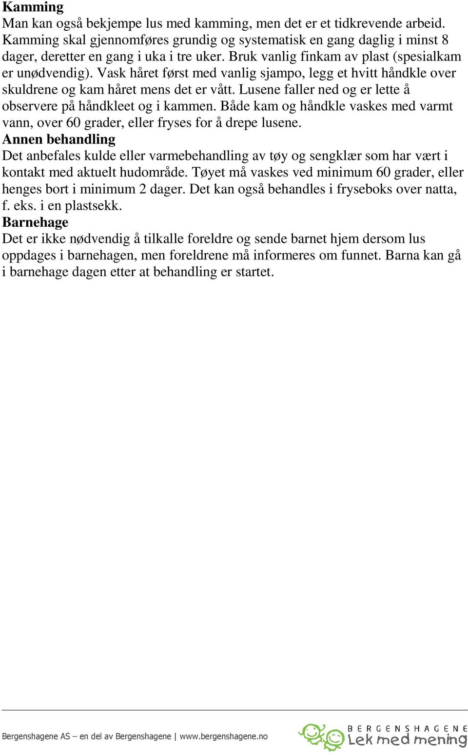 Lusene faller ned og er lette å observere på håndkleet og i kammen. Både kam og håndkle vaskes med varmt vann, over 60 grader, eller fryses for å drepe lusene.