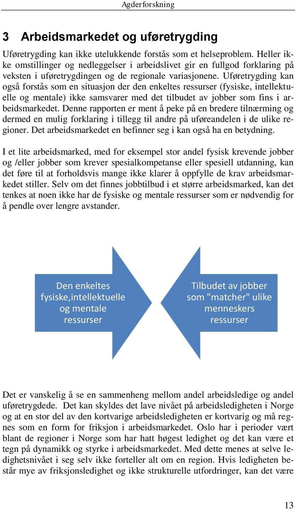 Uføretrygding kan også forstås som en situasjon der den enkeltes ressurser (fysiske, intellektuelle og mentale) ikke samsvarer med det tilbudet av jobber som fins i arbeidsmarkedet.