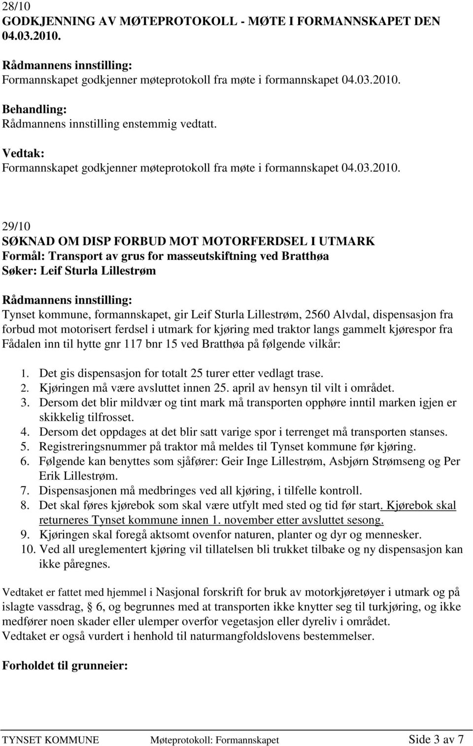 29/10 SØKNAD OM DISP FORBUD MOT MOTORFERDSEL I UTMARK Formål: Transport av grus for masseutskiftning ved Bratthøa Søker: Leif Sturla Lillestrøm Tynset kommune, formannskapet, gir Leif Sturla