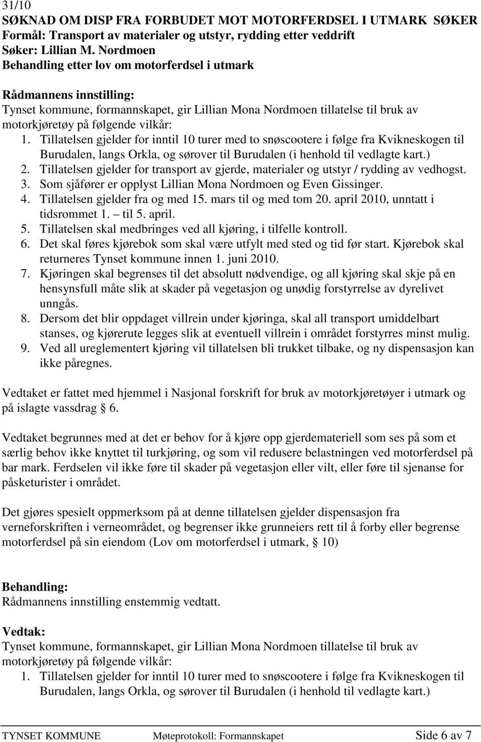 Tillatelsen gjelder for inntil 10 turer med to snøscootere i følge fra Kvikneskogen til Burudalen, langs Orkla, og sørover til Burudalen (i henhold til vedlagte kart.) 2.